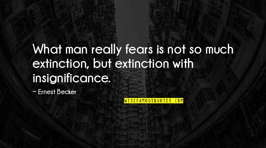 Ernest Becker Quotes By Ernest Becker: What man really fears is not so much