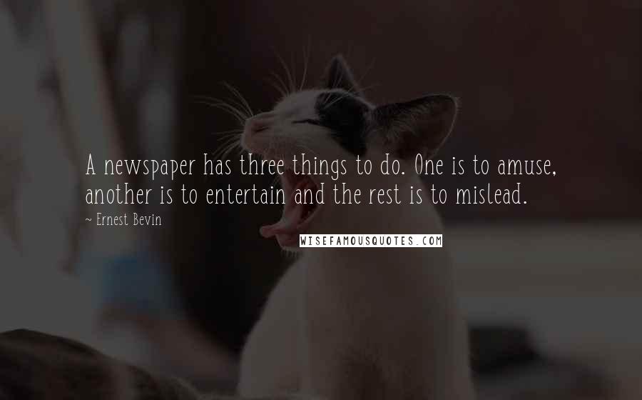 Ernest Bevin quotes: A newspaper has three things to do. One is to amuse, another is to entertain and the rest is to mislead.