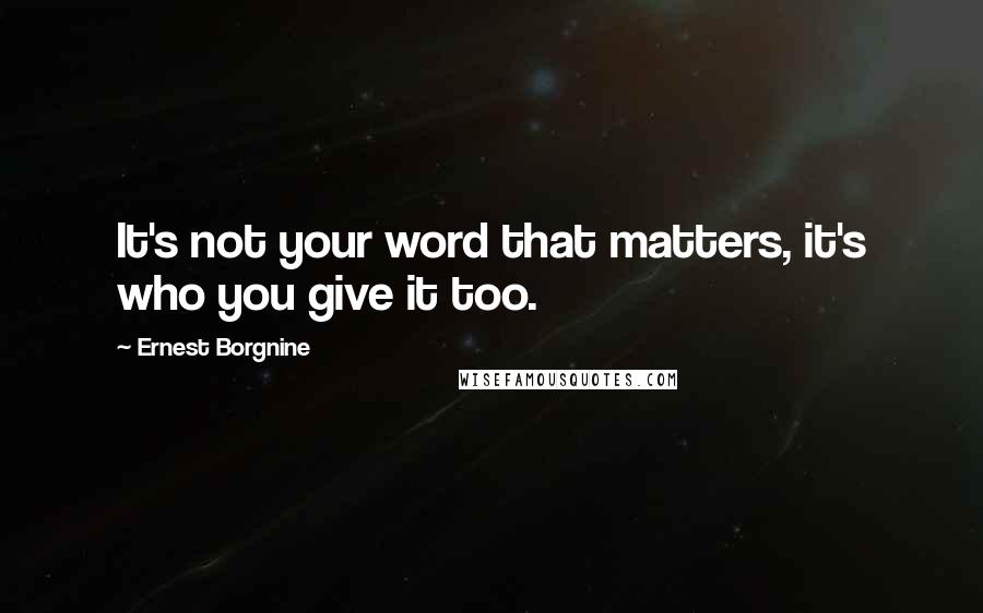 Ernest Borgnine quotes: It's not your word that matters, it's who you give it too.