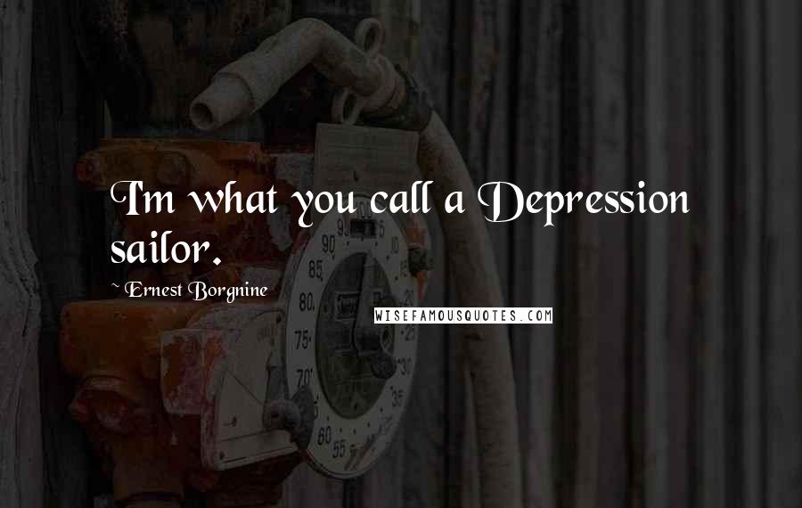 Ernest Borgnine quotes: I'm what you call a Depression sailor.