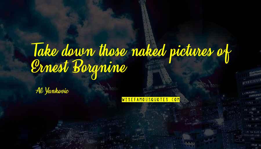 Ernest Borgnine Quotes By Al Yankovic: Take down those naked pictures of Ernest Borgnine.
