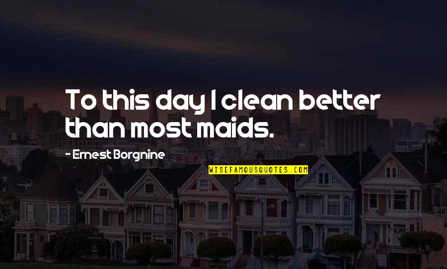 Ernest Borgnine Quotes By Ernest Borgnine: To this day I clean better than most