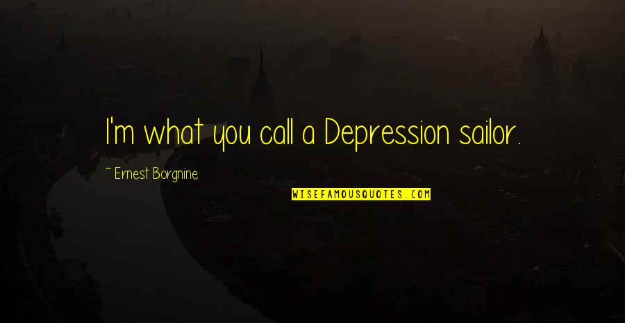 Ernest Borgnine Quotes By Ernest Borgnine: I'm what you call a Depression sailor.