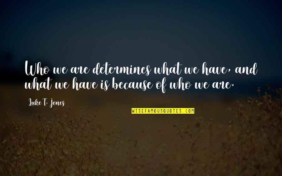 Ernest Boyer Jr Quotes By Luke T. Jones: Who we are determines what we have, and