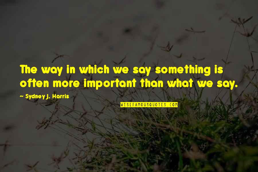 Ernest Boyer Jr Quotes By Sydney J. Harris: The way in which we say something is