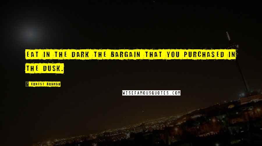 Ernest Bramah quotes: Eat in the dark the bargain that you purchased in the dusk.