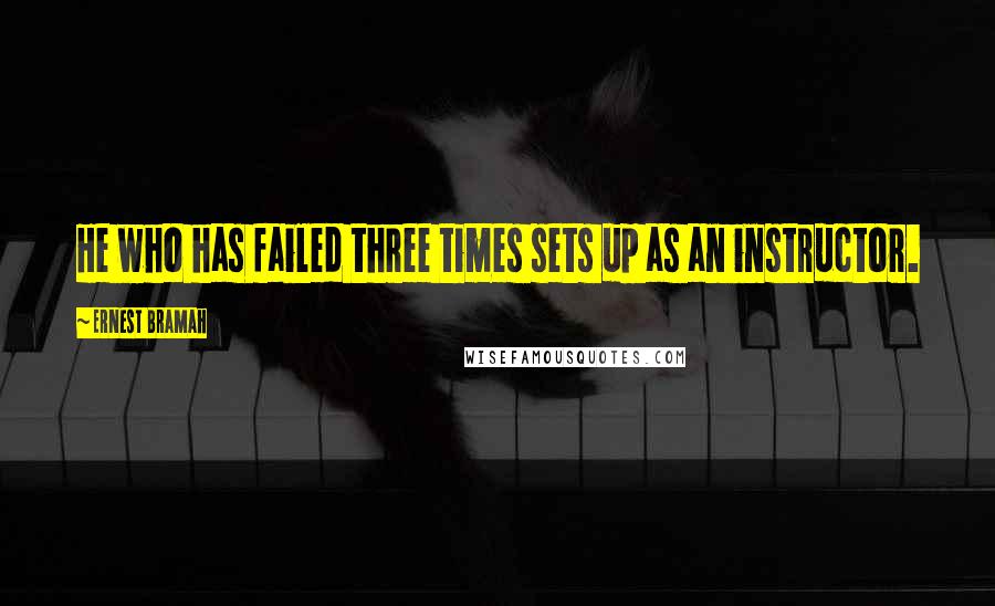 Ernest Bramah quotes: He who has failed three times sets up as an instructor.