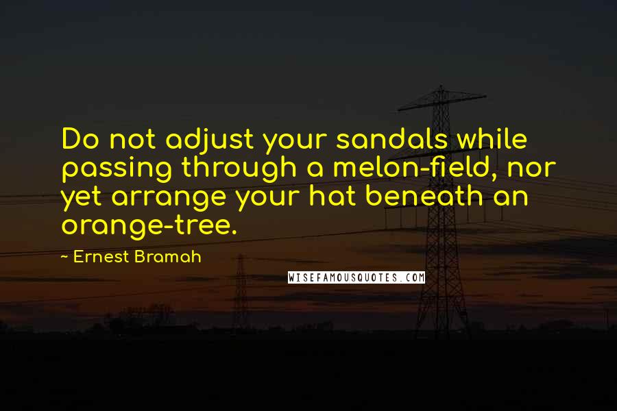 Ernest Bramah quotes: Do not adjust your sandals while passing through a melon-field, nor yet arrange your hat beneath an orange-tree.