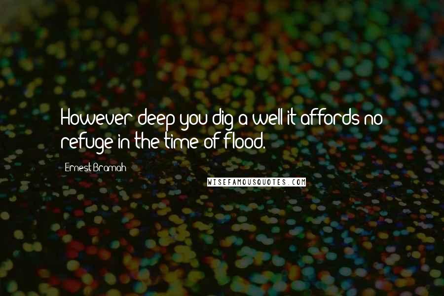 Ernest Bramah quotes: However deep you dig a well it affords no refuge in the time of flood.