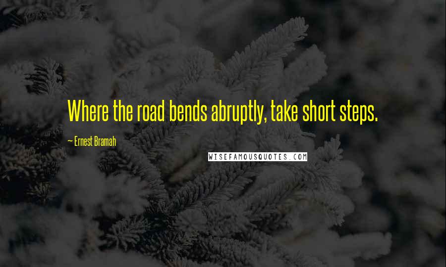 Ernest Bramah quotes: Where the road bends abruptly, take short steps.