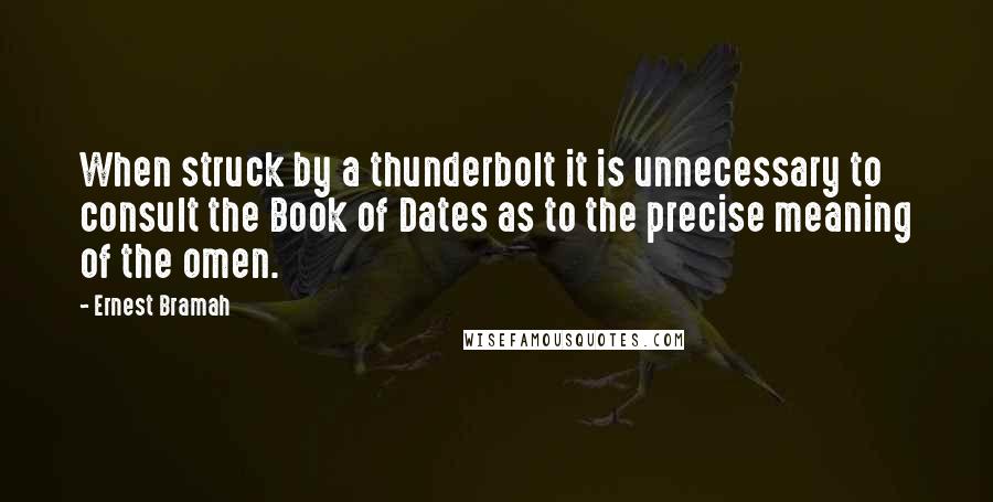 Ernest Bramah quotes: When struck by a thunderbolt it is unnecessary to consult the Book of Dates as to the precise meaning of the omen.