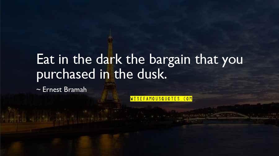 Ernest Bramah Quotes By Ernest Bramah: Eat in the dark the bargain that you