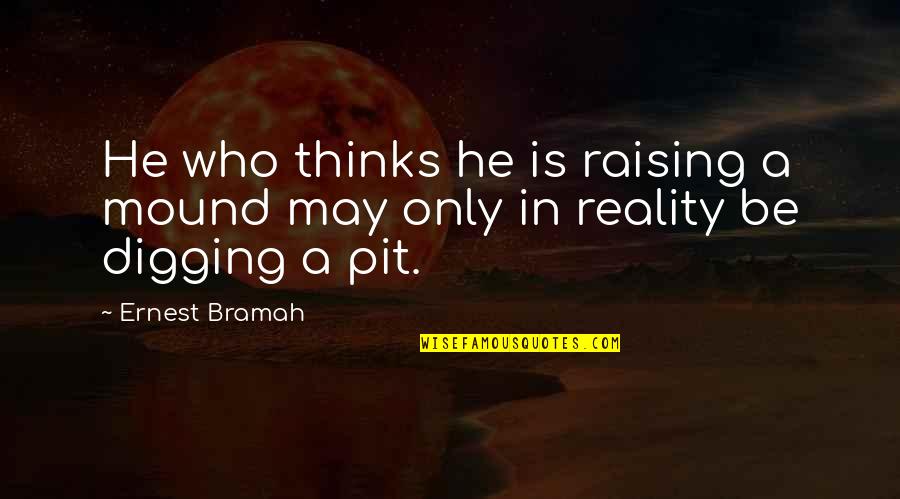 Ernest Bramah Quotes By Ernest Bramah: He who thinks he is raising a mound
