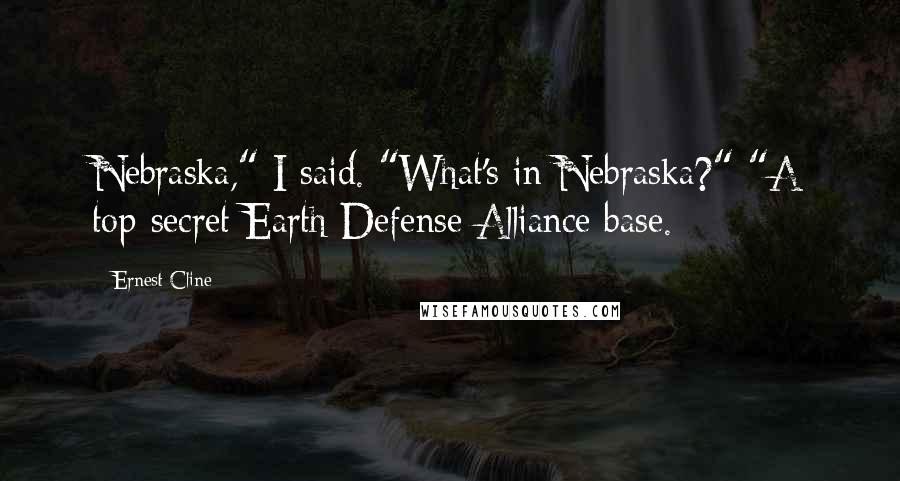 Ernest Cline quotes: Nebraska," I said. "What's in Nebraska?" "A top-secret Earth Defense Alliance base.