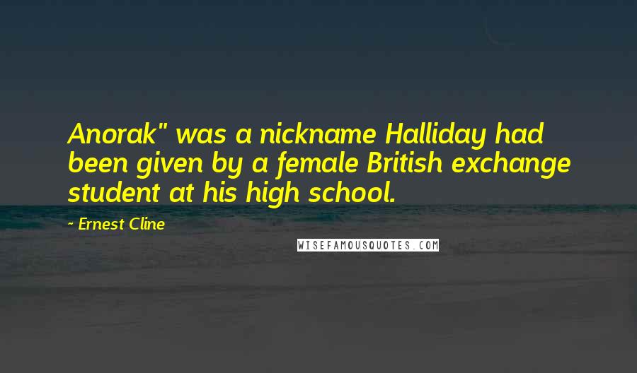 Ernest Cline quotes: Anorak" was a nickname Halliday had been given by a female British exchange student at his high school.