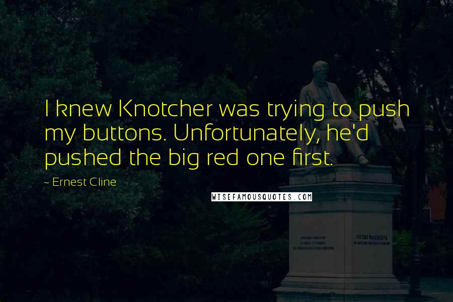 Ernest Cline quotes: I knew Knotcher was trying to push my buttons. Unfortunately, he'd pushed the big red one first.