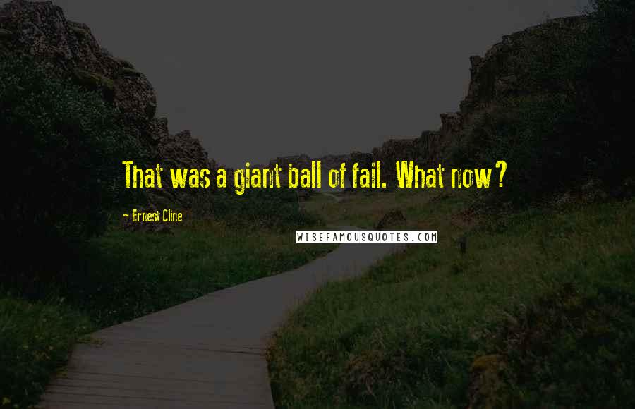 Ernest Cline quotes: That was a giant ball of fail. What now?
