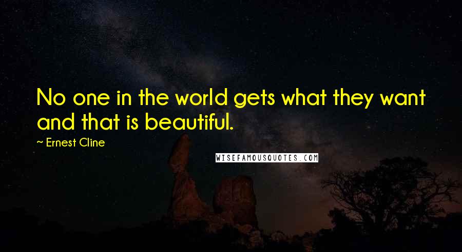 Ernest Cline quotes: No one in the world gets what they want and that is beautiful.