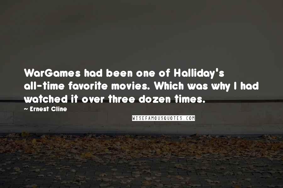 Ernest Cline quotes: WarGames had been one of Halliday's all-time favorite movies. Which was why I had watched it over three dozen times.