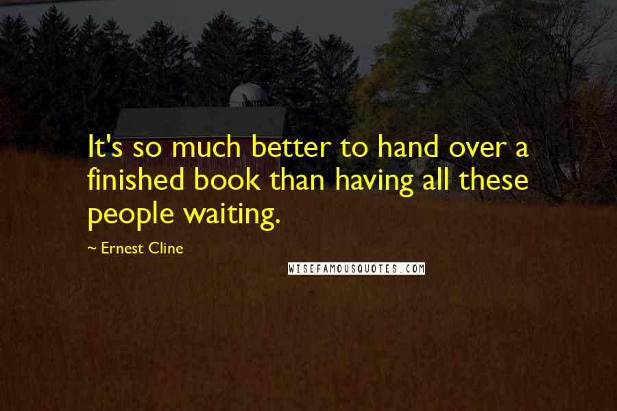 Ernest Cline quotes: It's so much better to hand over a finished book than having all these people waiting.