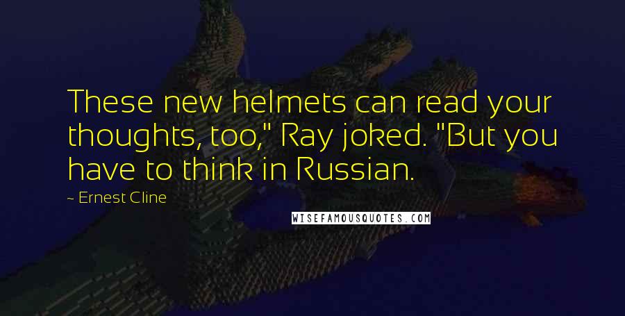 Ernest Cline quotes: These new helmets can read your thoughts, too," Ray joked. "But you have to think in Russian.