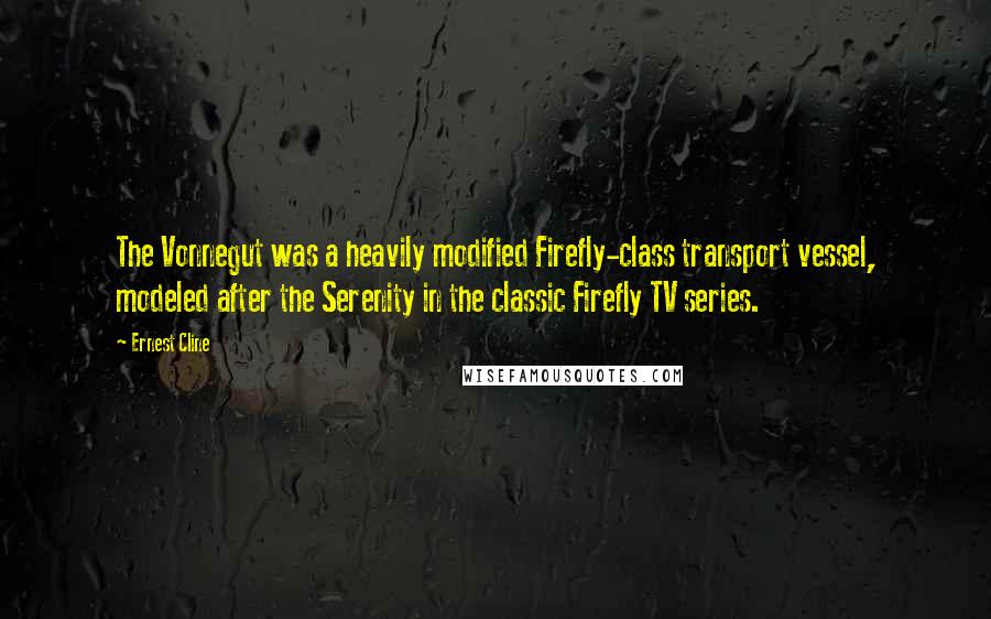 Ernest Cline quotes: The Vonnegut was a heavily modified Firefly-class transport vessel, modeled after the Serenity in the classic Firefly TV series.