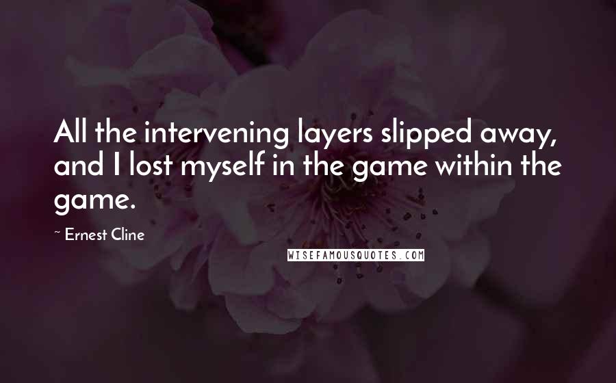 Ernest Cline quotes: All the intervening layers slipped away, and I lost myself in the game within the game.