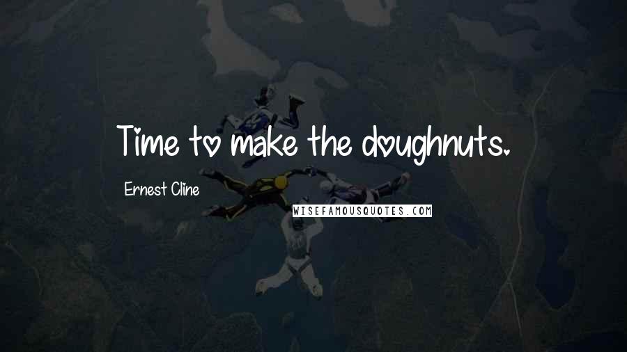 Ernest Cline quotes: Time to make the doughnuts.