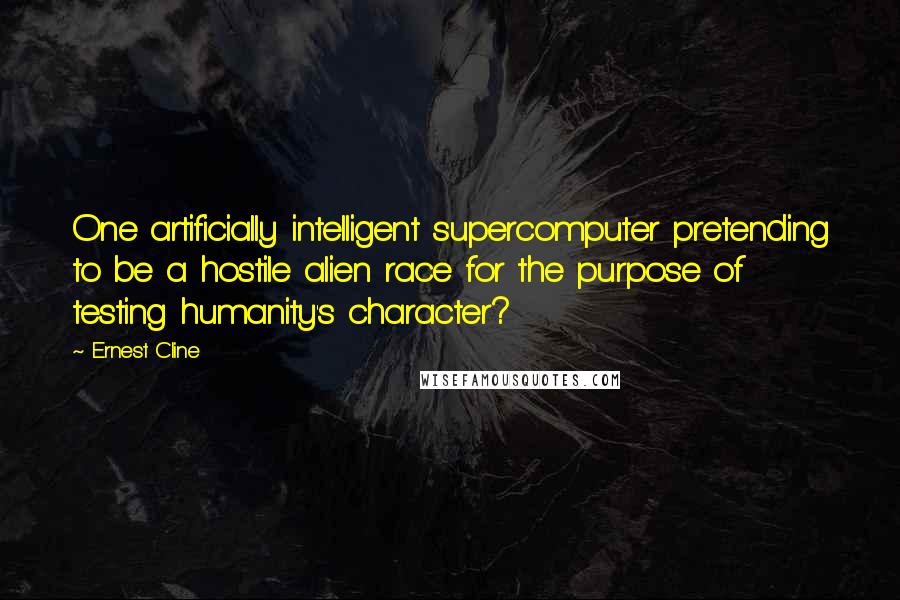 Ernest Cline quotes: One artificially intelligent supercomputer pretending to be a hostile alien race for the purpose of testing humanity's character?