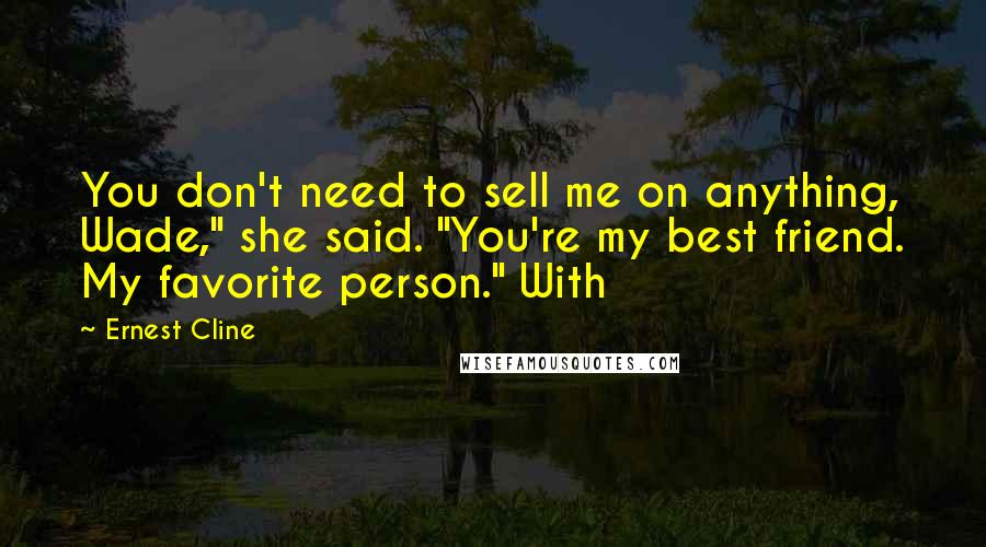 Ernest Cline quotes: You don't need to sell me on anything, Wade," she said. "You're my best friend. My favorite person." With