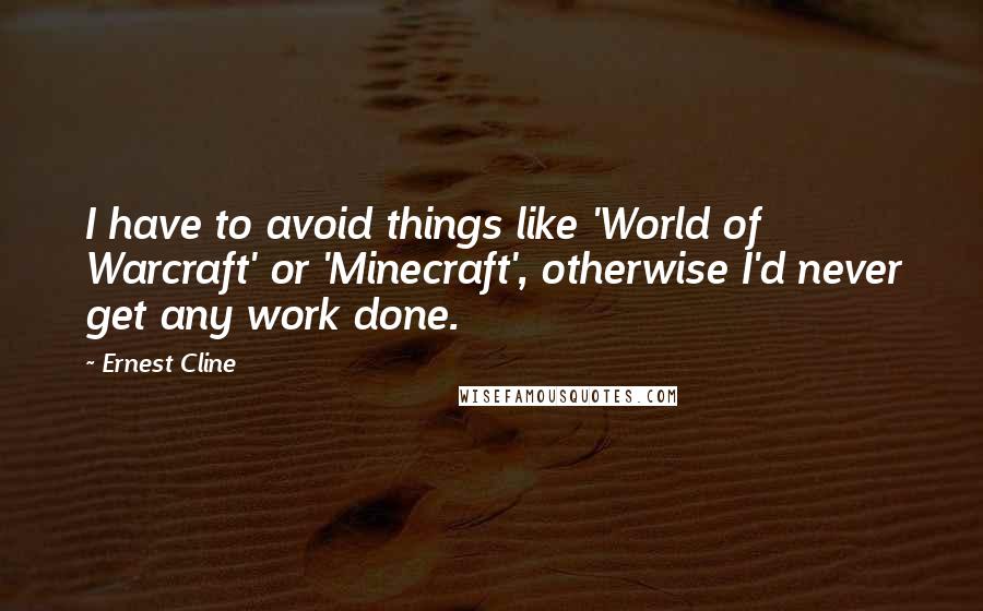 Ernest Cline quotes: I have to avoid things like 'World of Warcraft' or 'Minecraft', otherwise I'd never get any work done.