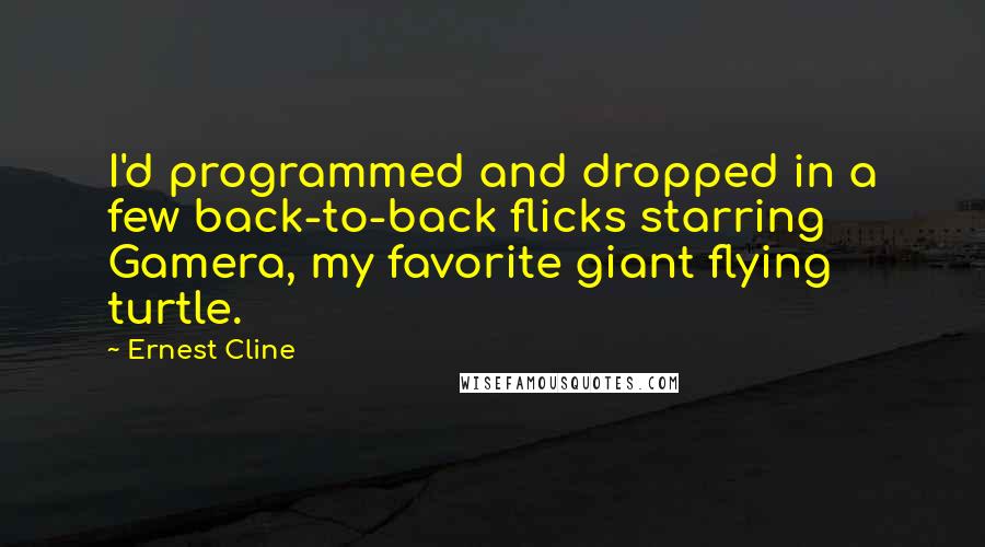Ernest Cline quotes: I'd programmed and dropped in a few back-to-back flicks starring Gamera, my favorite giant flying turtle.
