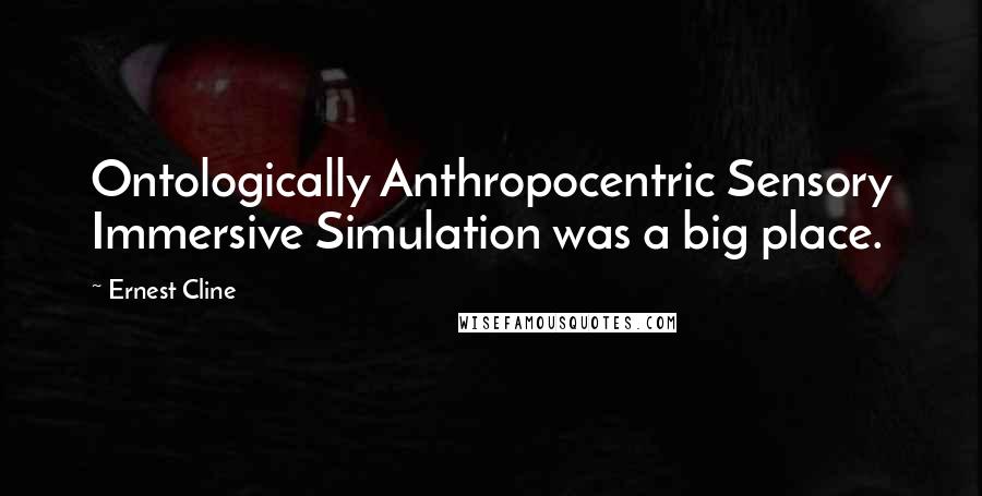 Ernest Cline quotes: Ontologically Anthropocentric Sensory Immersive Simulation was a big place.