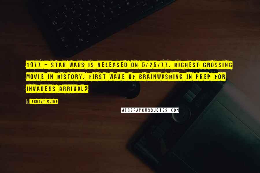 Ernest Cline quotes: 1977 - Star Wars is released on 5/25/77. Highest grossing movie in history. First wave of brainwashing in prep for invaders arrival?