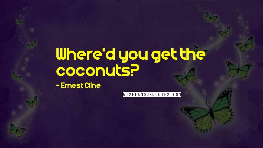 Ernest Cline quotes: Where'd you get the coconuts?