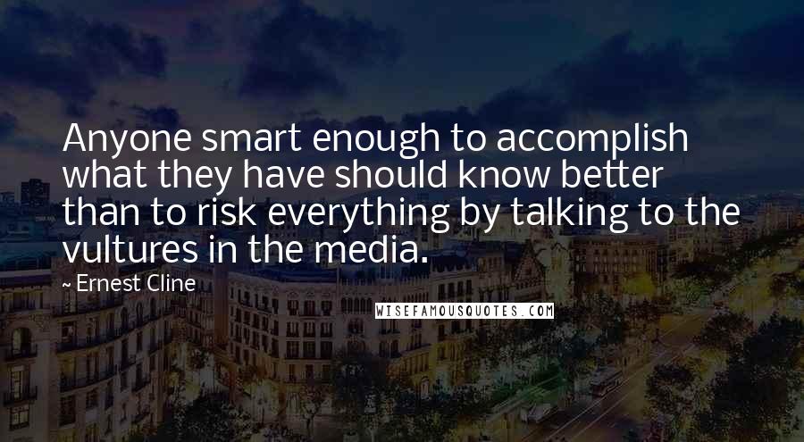 Ernest Cline quotes: Anyone smart enough to accomplish what they have should know better than to risk everything by talking to the vultures in the media.