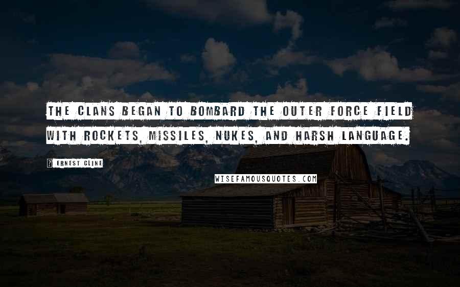 Ernest Cline quotes: The clans began to bombard the outer force field with rockets, missiles, nukes, and harsh language.