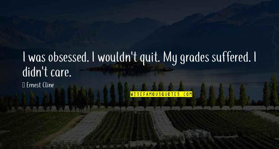Ernest Cline Quotes By Ernest Cline: I was obsessed. I wouldn't quit. My grades