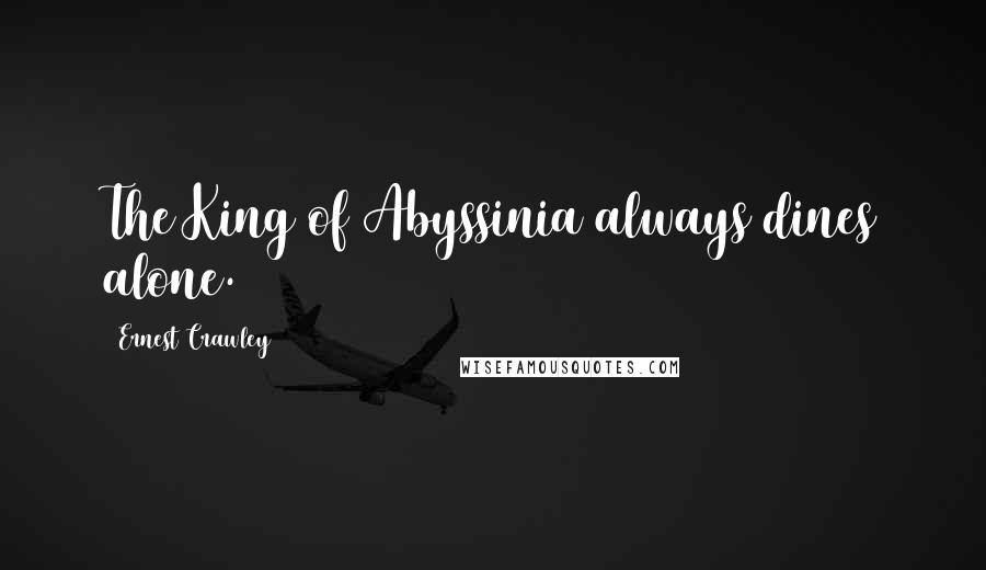 Ernest Crawley quotes: The King of Abyssinia always dines alone.