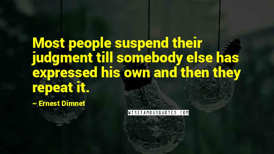 Ernest Dimnet quotes: Most people suspend their judgment till somebody else has expressed his own and then they repeat it. Ernest Dimnet quotes: Most people suspend their judgment till somebody else has expressed his own and then they repeat it.