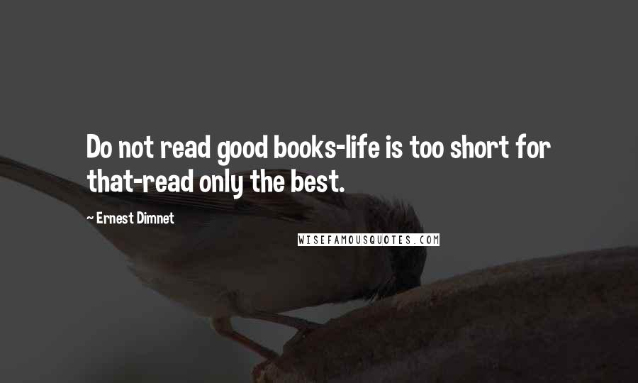 Ernest Dimnet quotes: Do not read good books-life is too short for that-read only the best.