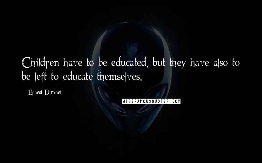 Ernest Dimnet quotes: Children have to be educated, but they have also to be left to educate themselves.