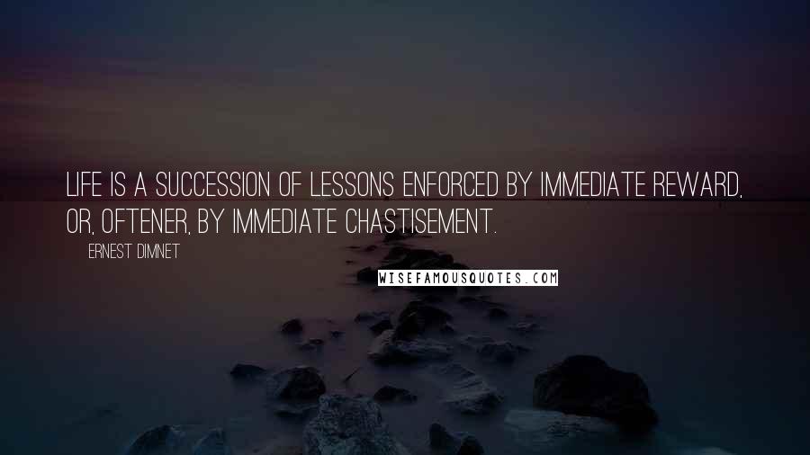 Ernest Dimnet quotes: Life is a succession of lessons enforced by immediate reward, or, oftener, by immediate chastisement.