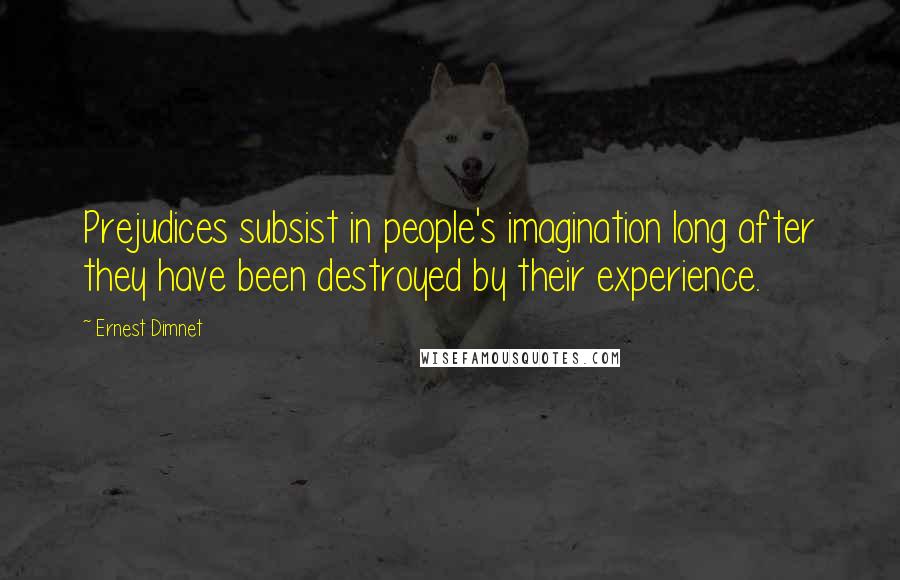 Ernest Dimnet quotes: Prejudices subsist in people's imagination long after they have been destroyed by their experience.