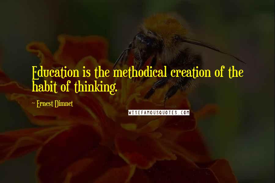 Ernest Dimnet quotes: Education is the methodical creation of the habit of thinking.