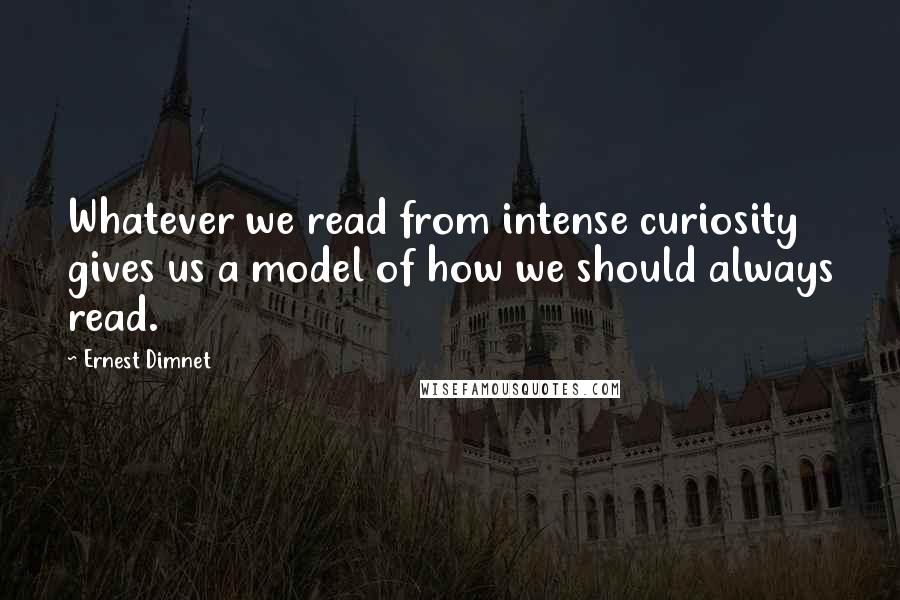 Ernest Dimnet quotes: Whatever we read from intense curiosity gives us a model of how we should always read.