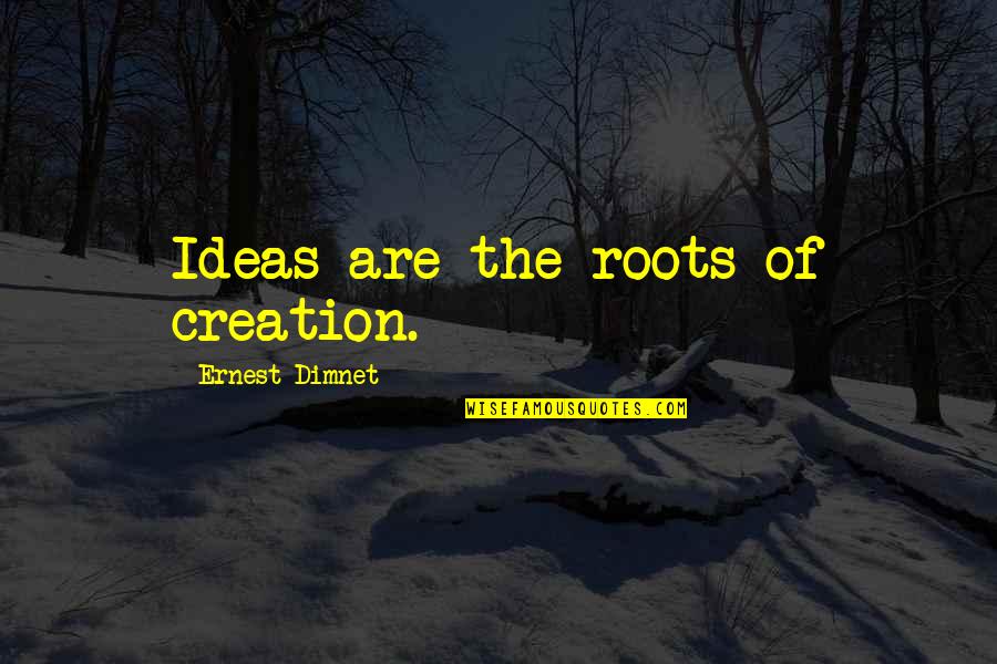 Ernest Dimnet Quotes By Ernest Dimnet: Ideas are the roots of creation.