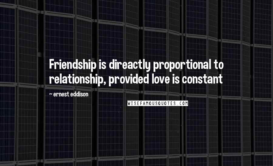 Ernest Eddison quotes: Friendship is direactly proportional to relationship, provided love is constant