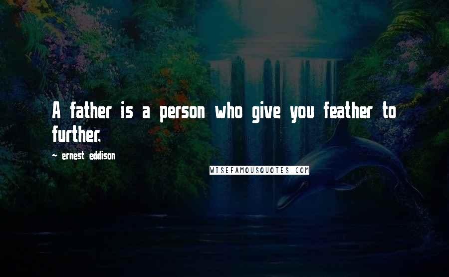 Ernest Eddison quotes: A father is a person who give you feather to further.