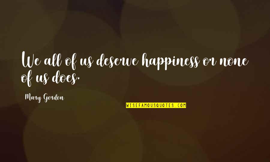Ernest Et Celestine Quotes By Mary Gordon: We all of us deserve happiness or none Ernest Et Celestine Quotes By Mary Gordon: We all of us deserve happiness or none